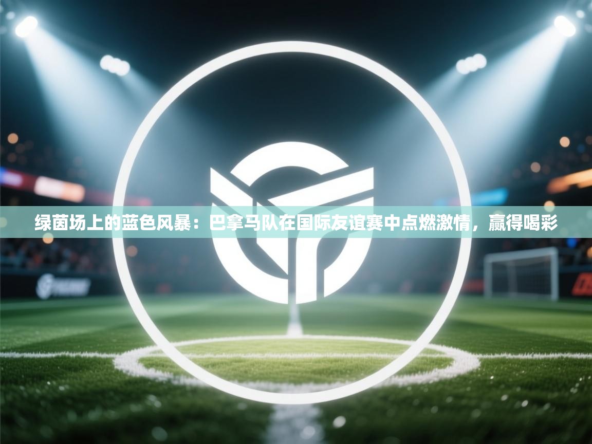 绿茵场上的蓝色风暴：巴拿马队在国际友谊赛中点燃激情，赢得喝彩  第1张