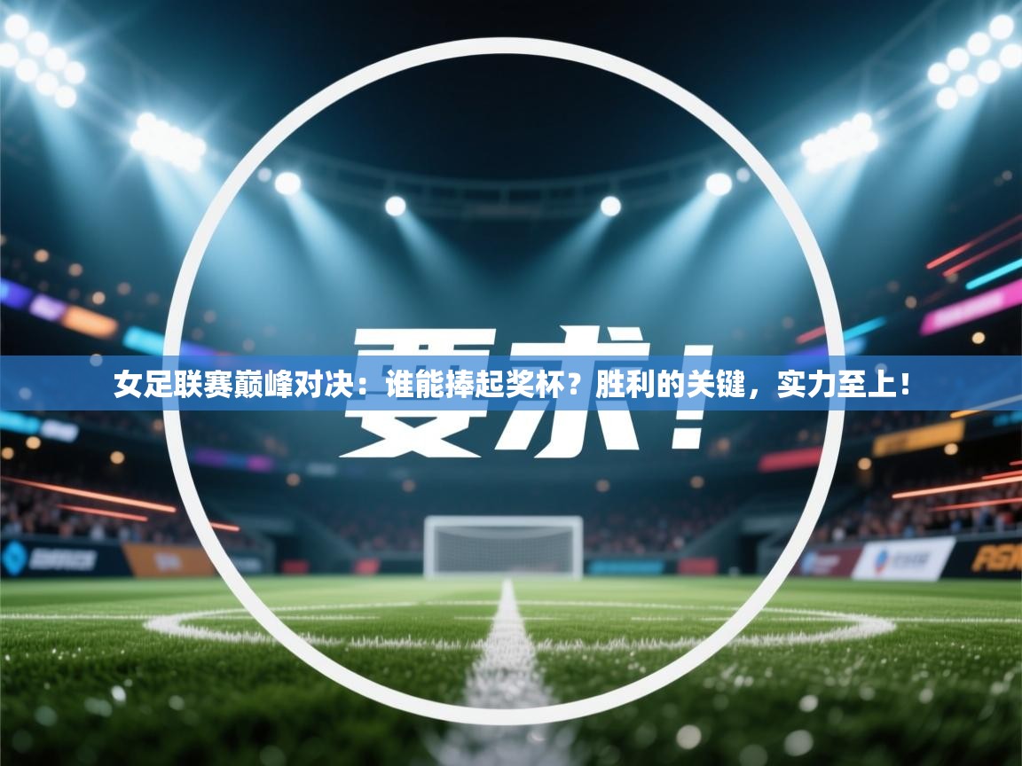 女足联赛巅峰对决：谁能捧起奖杯？胜利的关键，实力至上！  第2张
